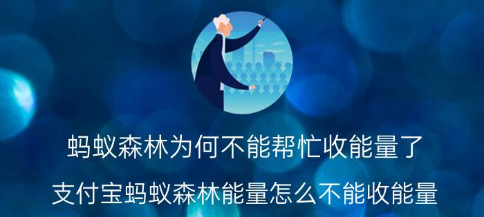 蚂蚁森林为何不能帮忙收能量了 支付宝蚂蚁森林能量怎么不能收能量？